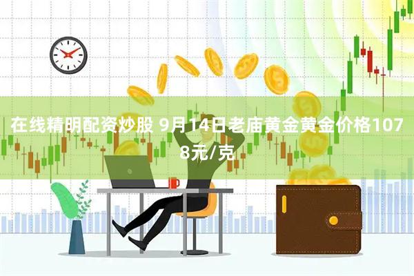 在线精明配资炒股 9月14日老庙黄金黄金价格1078元/克