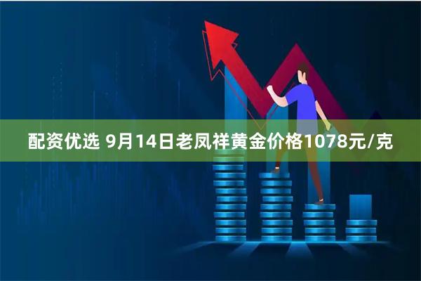 配资优选 9月14日老凤祥黄金价格1078元/克