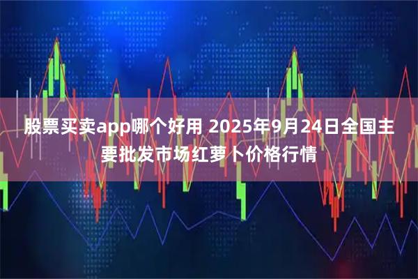 股票买卖app哪个好用 2025年9月24日全国主要批发市场红萝卜价格行情