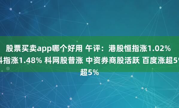 股票买卖app哪个好用 午评：港股恒指涨1.02% 科指涨1.48% 科网股普涨 中资券商股活跃 百度涨超5%