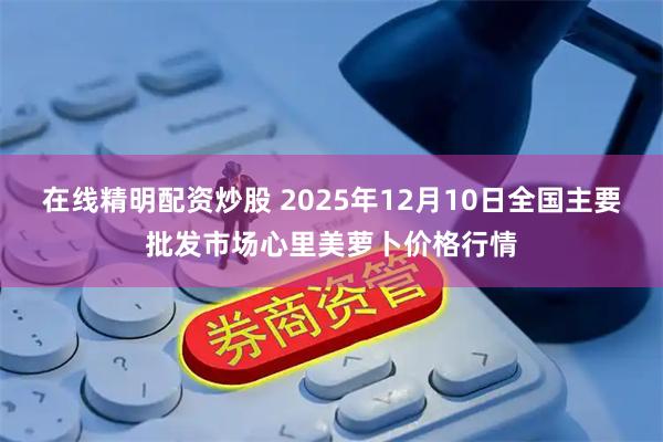 在线精明配资炒股 2025年12月10日全国主要批发市场心里美萝卜价格行情