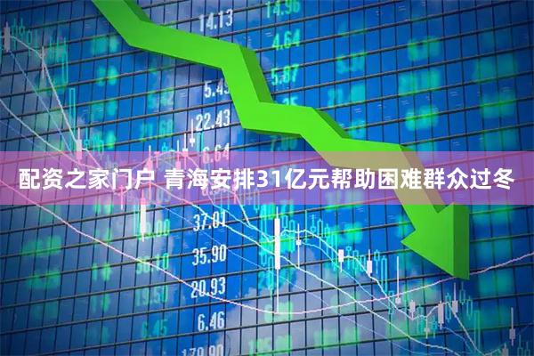 配资之家门户 青海安排31亿元帮助困难群众过冬