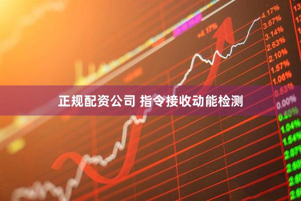 正规配资公司 指令接收动能检测