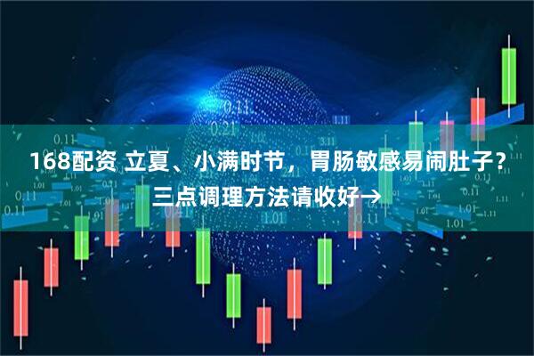168配资 立夏、小满时节，胃肠敏感易闹肚子？三点调理方法请收好→