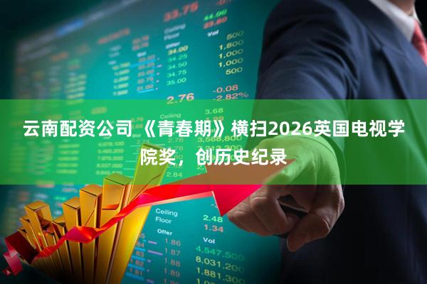云南配资公司 《青春期》横扫2026英国电视学院奖，创历史纪录