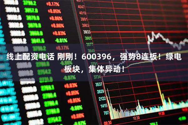 线上配资电话 刚刚！600396，强势8连板！绿电板块，集体异动！