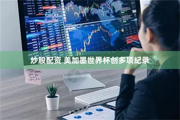 炒股配资 美加墨世界杯创多项纪录